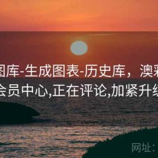 新澳图库-生成图表-历史库，澳彩图库会员中心,正在评论,加紧升级