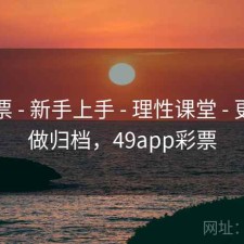 49彩票 - 新手上手 - 理性课堂 - 更适合做归档，49app彩票