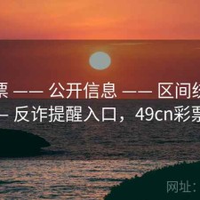 49彩票 —— 公开信息 —— 区间统计 —— 反诈提醒入口，49cn彩票