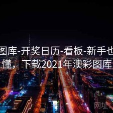 新澳图库-开奖日历-看板-新手也看得懂，下载2021年澳彩图库