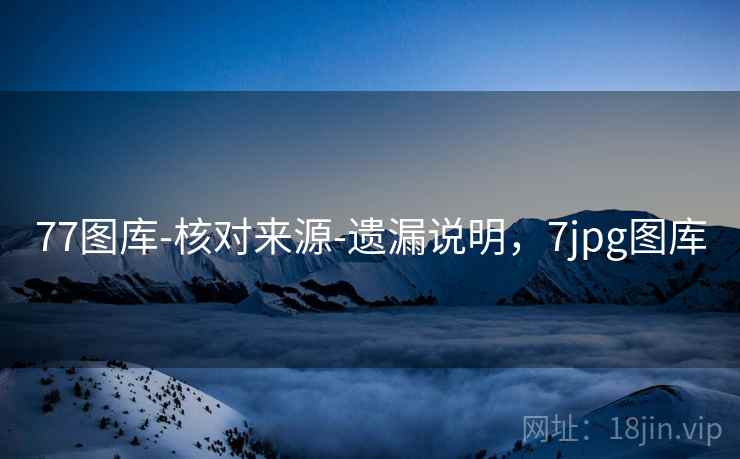77图库-核对来源-遗漏说明，7jpg图库