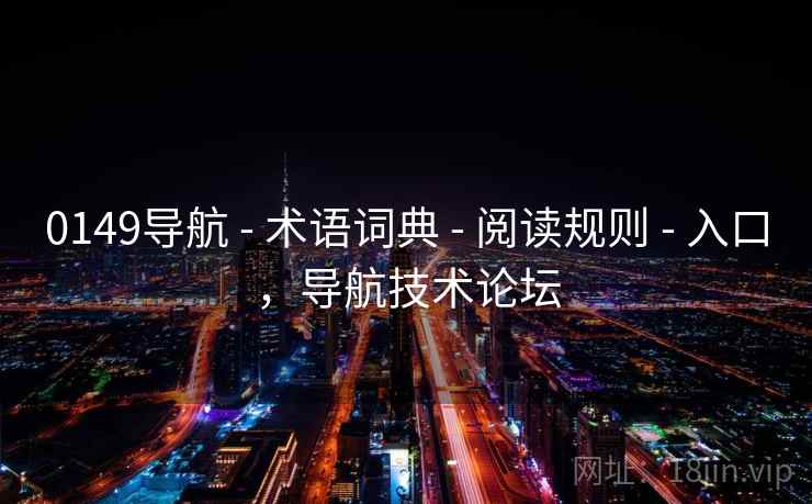 0149导航 - 术语词典 阅读规则 入口，导航技术论坛  第1张