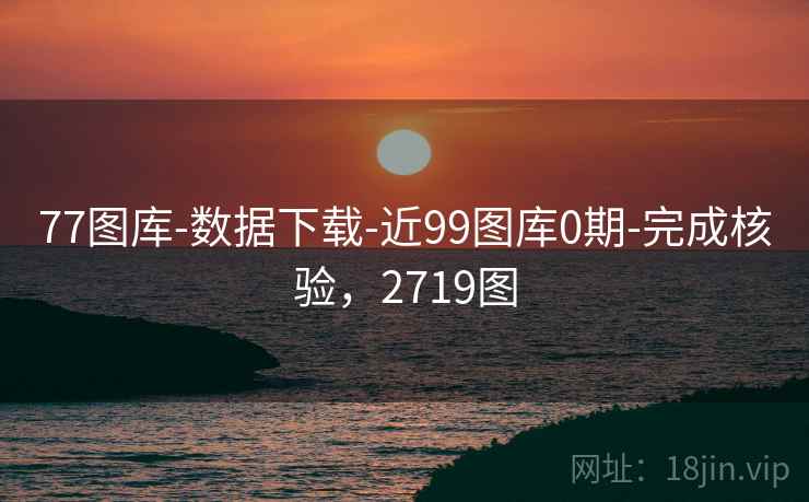77图库-数据下载-近99图库0期-完成核验，2719图  第2张