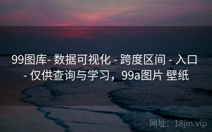 99图库- 数据可视化 - 跨度区间 入口 仅供查询与学习，99a图片 壁纸  第2张