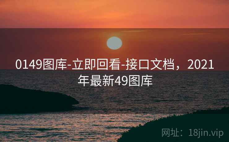 0149图库-立即回看-接口文档，2021年最新49图库  第1张