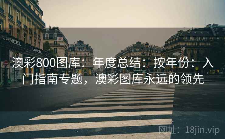 澳彩800图库：年度总结：按年份：入门指南专题，澳彩图库永远的领先  第2张