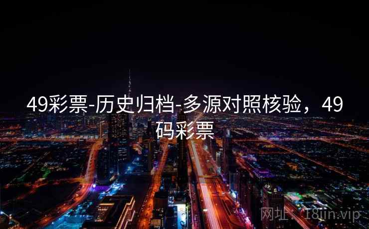 49彩票-历史归档-多源对照核验,49码彩票 第1张 49彩票-历史归档-多源对照核验,49码彩票 第1张