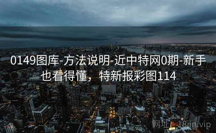 0149图库-方法说明-近中特网0期-新手也看得懂,特新报彩图114 第2张 0149图库-方法说明-近中特网0期-新手也看得懂,特新报彩图114 第2张