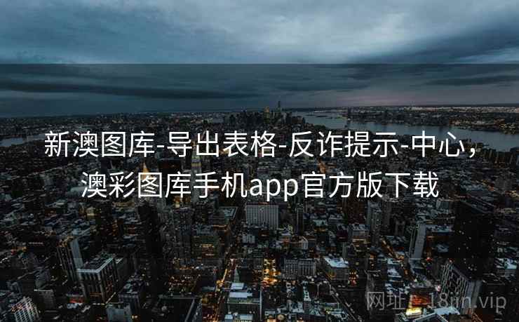 新澳图库-导出表格-反诈提示-中心,澳彩图库手机app官方版下载 第1张 新澳图库-导出表格-反诈提示-中心,澳彩图库手机app官方版下载 第1张