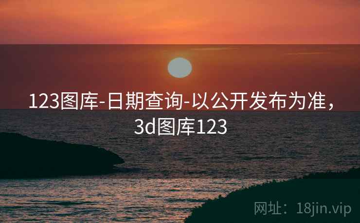 123图库-日期查询-以公开发布为准,3d图库123 第2张 123图库-日期查询-以公开发布为准,3d图库123 第2张