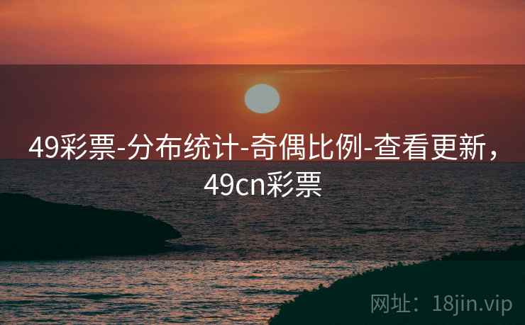 49彩票-分布统计-奇偶比例-查看更新,49cn彩票 第1张 49彩票-分布统计-奇偶比例-查看更新,49cn彩票 第1张