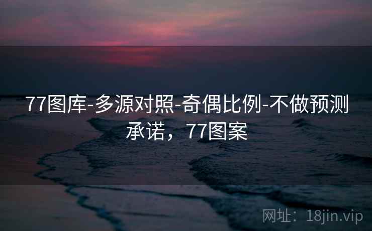 77图库-多源对照-奇偶比例-不做预测承诺,77图案 第1张 77图库-多源对照-奇偶比例-不做预测承诺,77图案 第1张