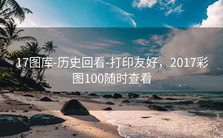 17图库-历史回看-打印友好,2017彩图100随时查看 第1张 17图库-历史回看-打印友好,2017彩图100随时查看 第1张